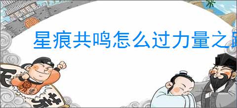 星痕共鸣怎么过力量之路讨伐精英怪,星痕共鸣力量之路讨伐精英怪通关方法