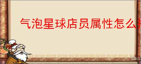 气泡星球店员属性怎么搭配,气泡星球店员属性选择攻略