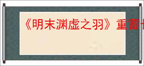 《明末渊虚之羽》重蓄长刀流玩法