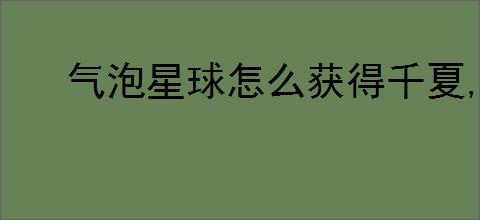气泡星球怎么获得千夏,气泡星球千夏有什么技能