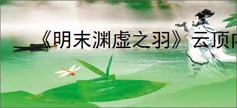 《明末渊虚之羽》云顶内城麻秆位置介绍