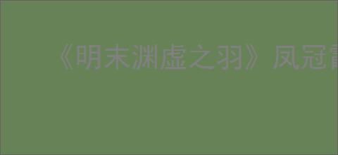 《明末渊虚之羽》凤冠霞帔在哪