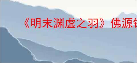《明末渊虚之羽》佛源镇之后路线介绍