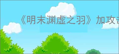 《明末渊虚之羽》加攻击力方法