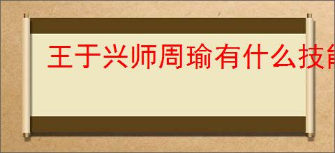 王于兴师周瑜有什么技能,王于兴师周瑜技能机制一览
