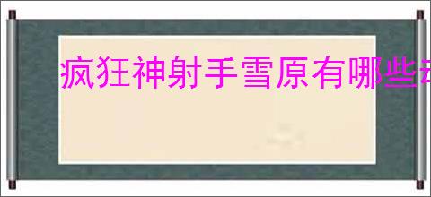 疯狂神射手雪原有哪些动物,疯狂神射手雪原动物大全