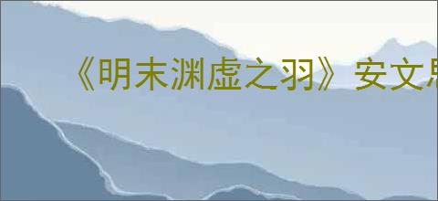 《明末渊虚之羽》安文思在哪