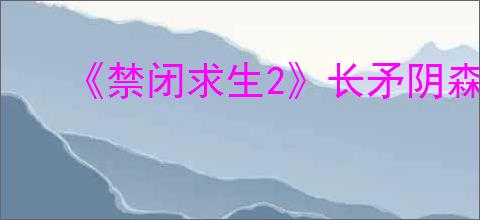 《禁闭求生2》长矛阴森之刺获得方式