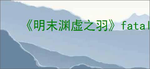 《明末渊虚之羽》fatal error怎么解决