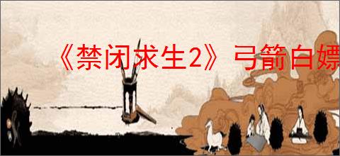 《禁闭求生2》弓箭白嫖打蟑螂点位