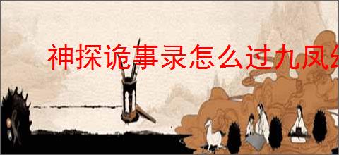 神探诡事录怎么过九凤幻境二层,神探诡事录九凤幻境二层技巧指南