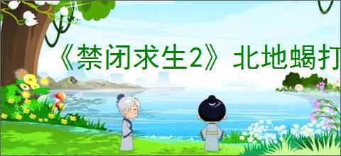 《禁闭求生2》北地蝎打法介绍