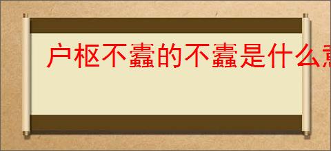 户枢不蠹的不蠹是什么意思
