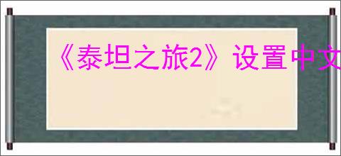 《泰坦之旅2》设置中文方式