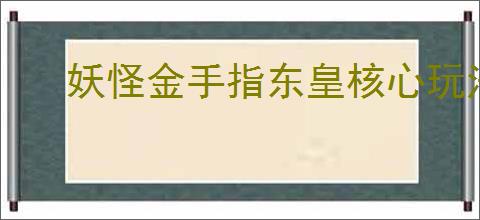 妖怪金手指东皇核心玩法机制,妖怪金手指东皇可以用什么替代