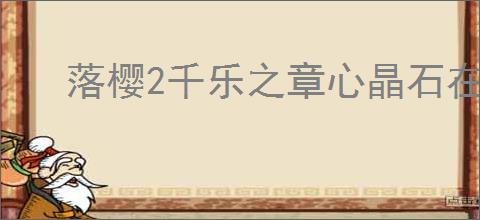 落樱2千乐之章心晶石在哪里兑换,落樱2千乐之章心晶石有什么用