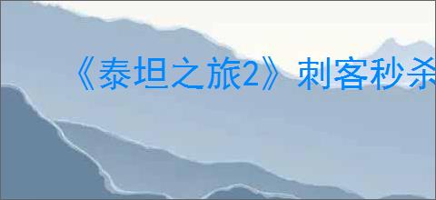 《泰坦之旅2》刺客秒杀流BD构筑