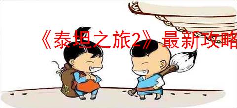 《泰坦之旅2》最新攻略大全