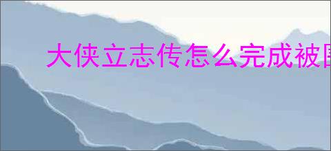 大侠立志传怎么完成被围攻的山贼,大侠立志传被围攻的山贼事件攻略