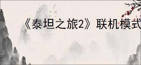 《泰坦之旅2》联机模式刷金币方法