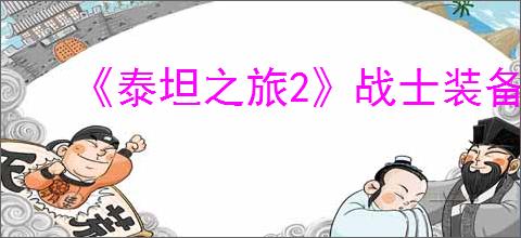 《泰坦之旅2》战士装备推荐与属性优先级说明