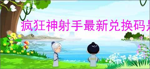 疯狂神射手最新兑换码是什么,疯狂神射手最新福利码一览