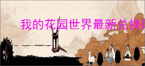 我的花园世界最新兑换码大全,我的花园世界2025福利码分享