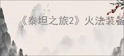 《泰坦之旅2》火法装备搭配推荐