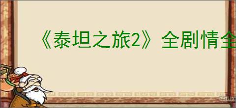 《泰坦之旅2》全剧情全流程图文攻略【游侠攻略组】