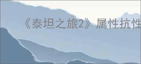 《泰坦之旅2》属性抗性最高介绍