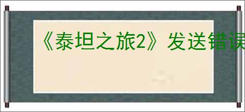 《泰坦之旅2》发送错误报告方式