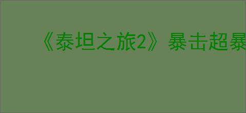 《泰坦之旅2》暴击超暴击机制介绍