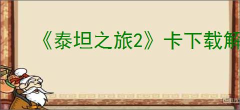 《泰坦之旅2》卡下载解决办法