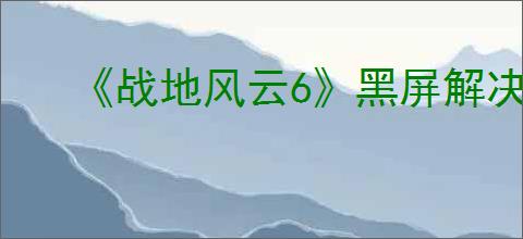 《战地风云6》黑屏解决方法