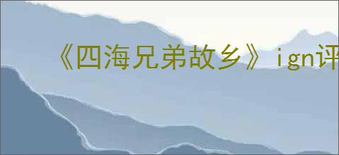 《四海兄弟故乡》ign评分介绍