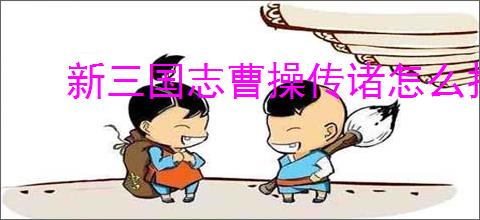 新三国志曹操传诸怎么打困难曹仁,新三国志曹操传困难曹仁阵容推荐
