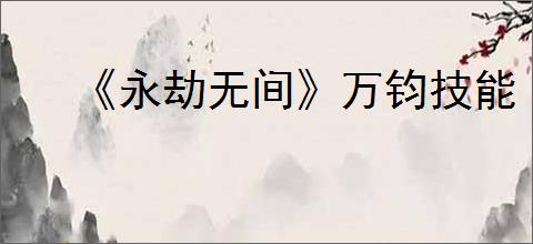 《永劫无间》万钧技能