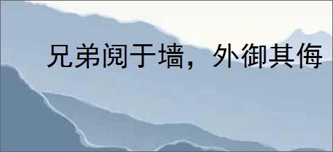 兄弟阋于墙，外御其侮