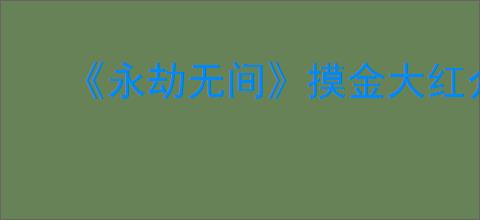 《永劫无间》摸金大红介绍