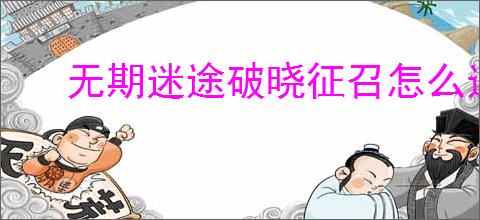 无期迷途破晓征召怎么选,无期迷途破晓征召满分教程