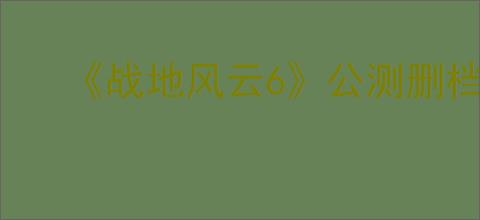 《战地风云6》公测删档介绍
