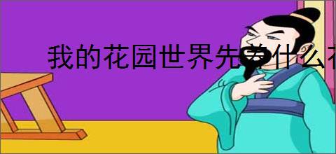 我的花园世界先养什么花好,我的花园世界前期培养攻略