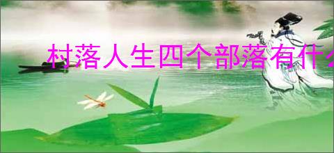 村落人生四个部落有什么区别,村落人生不同部落玩法一览