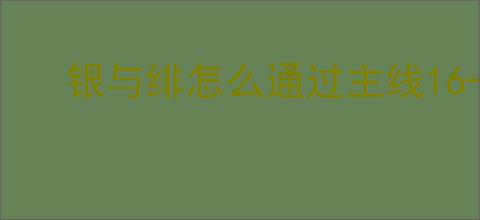 银与绯怎么通过主线16-6,银与绯16-6通关阵容搭配