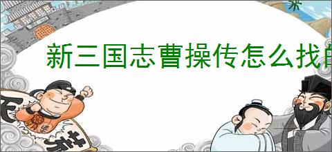 新三国志曹操传怎么找的卢马,新三国志曹操传的卢马通关方法