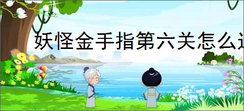 妖怪金手指第六关怎么过,妖怪金手指新手第六关阵容推荐