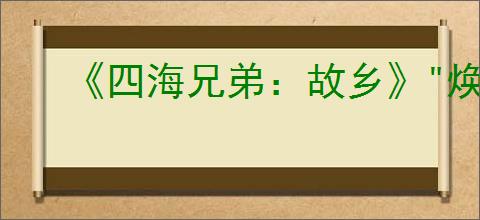 《四海兄弟:故乡》