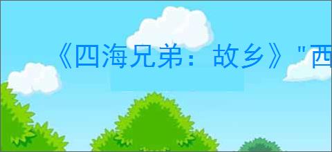 《四海兄弟:故乡》