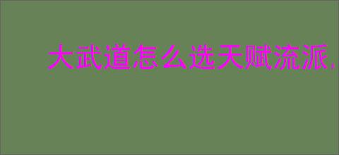 大武道怎么选天赋流派,大武道天赋流派推荐