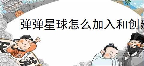 弹弹星球怎么加入和创建公会,弹弹星球公会玩法功能分享